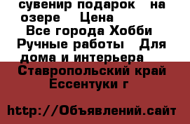 сувенир подарок “ на озере“ › Цена ­ 1 250 - Все города Хобби. Ручные работы » Для дома и интерьера   . Ставропольский край,Ессентуки г.